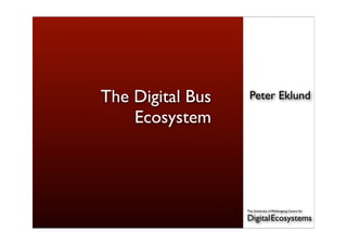 The Digital Bus    Peter Eklund

    Ecosystem



                  The University of Wollongong Centre for

                  Digital Ecosystems
 