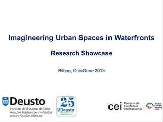 Imagineering Urban Spaces in Waterfronts
Research Showcase
Bilbao, OcioGune 2013
 