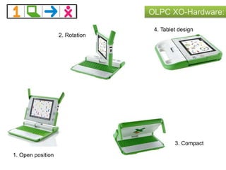 OLPC XO-Hardware:
1. Open position
2. Rotation
3. Compact
4. Tablet design
 