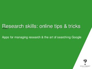 Research skills: online tips & tricks
Apps for managing research & the art of searching Google
 