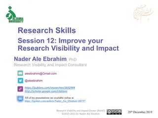 aleebrahim@Gmail.com
@aleebrahim
https://publons.com/researcher/1692944
http://scholar.google.com/citations
Nader Ale Ebrahim, PhD
Research Visibility and Impact Consultant
25th December 2019
All of my presentations are available online at:
https://figshare.com/authors/Nader_Ale_Ebrahim/100797
Research Skills
Session 12: Improve your
Research Visibility and Impact
Research Visibility and Impact Center-(RVnIC)
©2019-2021 Dr. Nader Ale Ebrahim 1
 