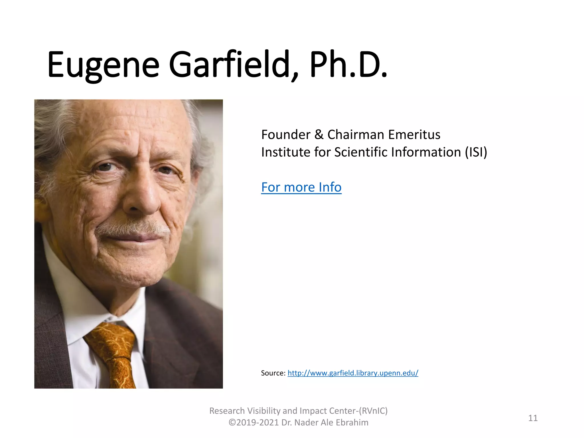 Eugene Garfield, Ph.D.
Research Visibility and Impact Center-(RVnIC)
©2019-2021 Dr. Nader Ale Ebrahim
Founder & Chairman Emeritus
Institute for Scientific Information (ISI)
For more Info
11
Source: http://www.garfield.library.upenn.edu/
 