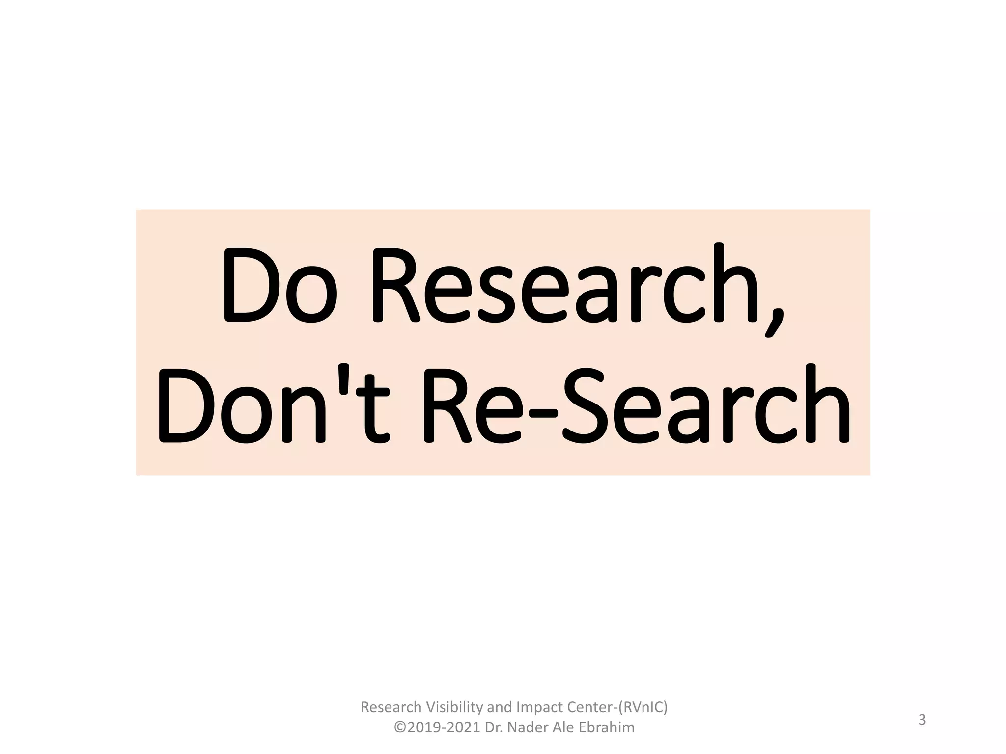Do Research,
Don't Re-Search
Research Visibility and Impact Center-(RVnIC)
©2019-2021 Dr. Nader Ale Ebrahim 3
 