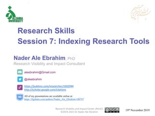 aleebrahim@Gmail.com
@aleebrahim
https://publons.com/researcher/1692944
http://scholar.google.com/citations
Nader Ale Ebrahim, PhD
Research Visibility and Impact Consultant
19th November 2019
All of my presentations are available online at:
https://figshare.com/authors/Nader_Ale_Ebrahim/100797
Research Skills
Session 7: Indexing Research Tools
Research Visibility and Impact Center-(RVnIC)
©2019-2021 Dr. Nader Ale Ebrahim
 