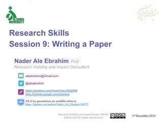aleebrahim@Gmail.com
@aleebrahim
https://publons.com/researcher/1692944
http://scholar.google.com/citations
Nader Ale Ebrahim, PhD
Research Visibility and Impact Consultant
3rd December 2019
All of my presentations are available online at:
https://figshare.com/authors/Nader_Ale_Ebrahim/100797
Research Skills
Session 9: Writing a Paper
Research Visibility and Impact Center-(RVnIC)
©2019-2021 Dr. Nader Ale Ebrahim 1
 