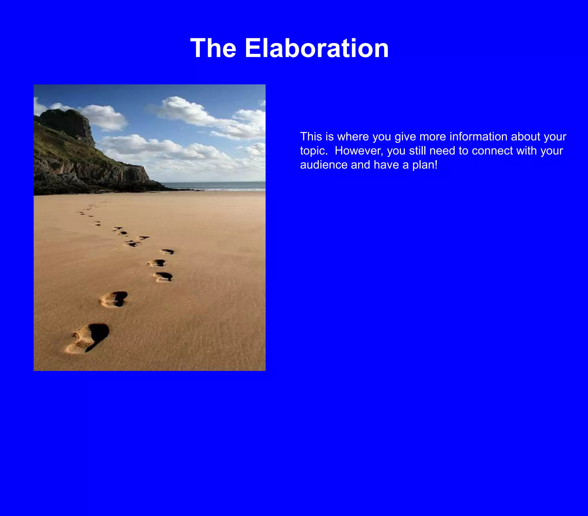 The ElaborationThis is where you give more information about your topic.  However, you still need to connect with your audience and have a plan!