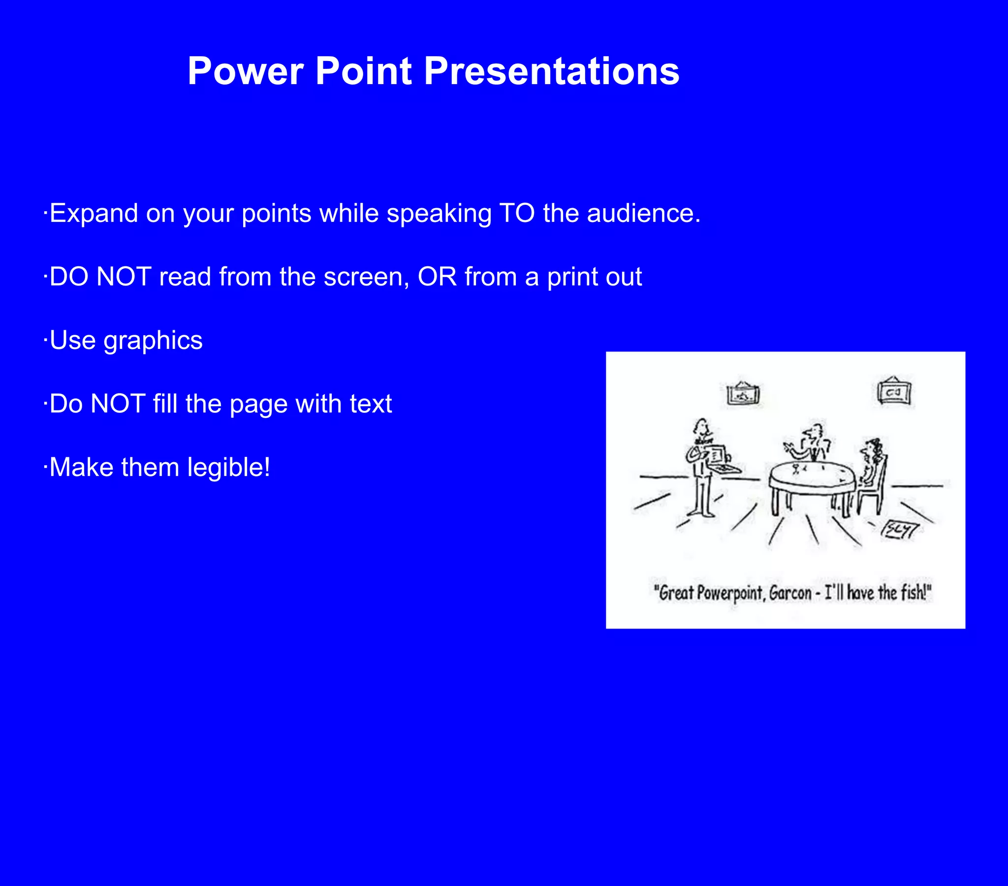 Power Point Presentations·Expand on your points while speaking TO the audience.·DO NOT read from the screen, OR from a print out ·Use graphics·Do NOT fill the page with text·Make them legible!