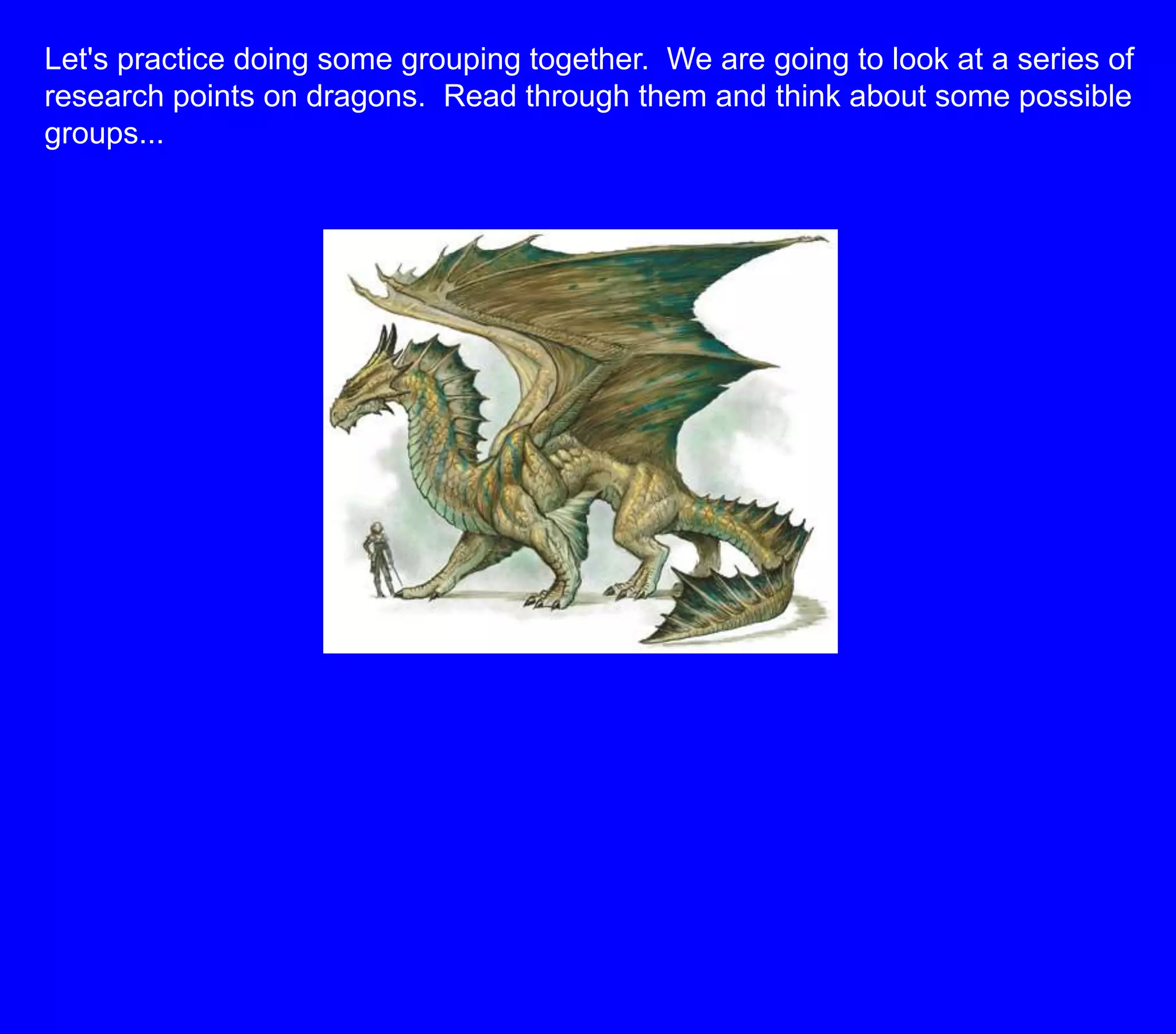 Let's practice doing some grouping together.  We are going to look at a series of research points on dragons.  Read through them and think about some possible groups...