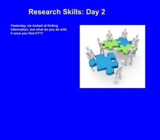 Research Skills: Day 2 Yesterday, we looked at finding information, but what do you do with it once you find it??? 