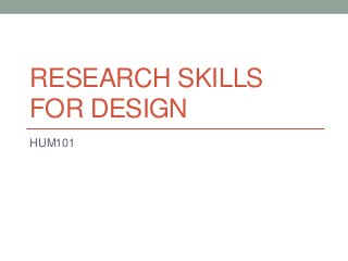 RESEARCH SKILLS
FOR DESIGN
HUM101

 