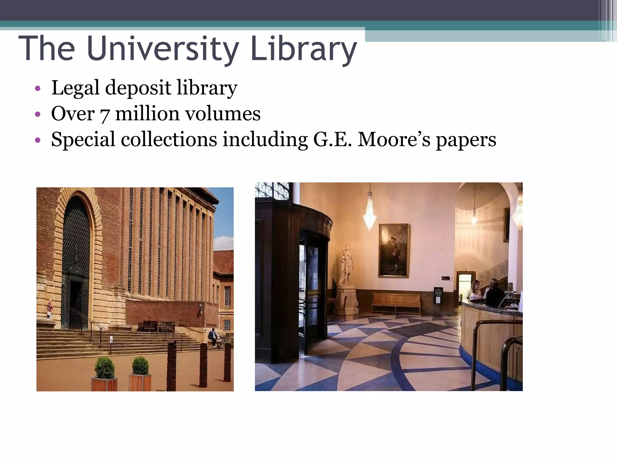 The University Library Legal deposit library Over 7 million volumes Special collections including G.E. Moore’s papers 