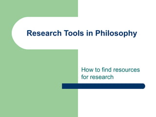 Research Tools in Philosophy
How to find resources
for research
 