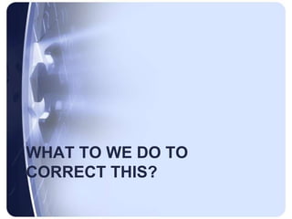 What to we do to correct this?