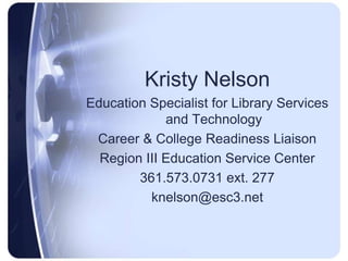 Kristy NelsonEducation Specialist for Library Services and Technology Career & College Readiness LiaisonRegion III Education Service Center361.573.0731 ext. 277knelson@esc3.net
