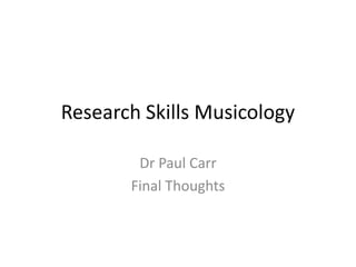 Research Skills Musicology Dr Paul Carr Final Thoughts 