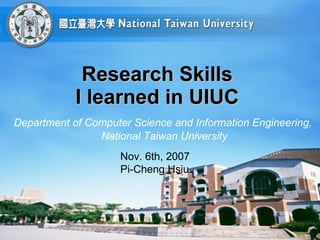 Research Skills  I learned in UIUC  Department of Computer Science and Information Engineering,  National Taiwan University Nov. 6th, 2007 Pi-Cheng Hsiu 