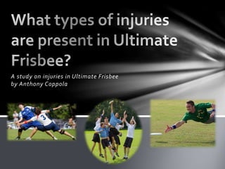 A study on injuries in Ultimate Frisbee 
by Anthony Coppola 
 
