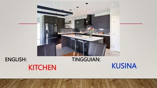 KITCHEN
TINGGUIAN:
ENGLISH:
KUSINA
 