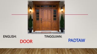 DOOR
TINGGUIAN:
ENGLISH:
PADTAW
 