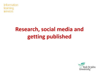 Research, social media and
getting published
 