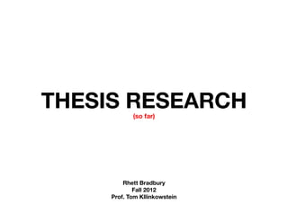 THESIS RESEARCH
            (so far)




         Rhett Bradbury
             Fall 2012
     Prof. Tom Kllinkowstein
 