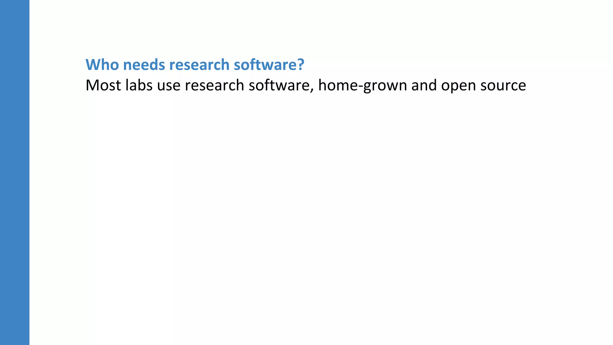 Who needs research software?
Most labs use research software, home-grown and open source
 