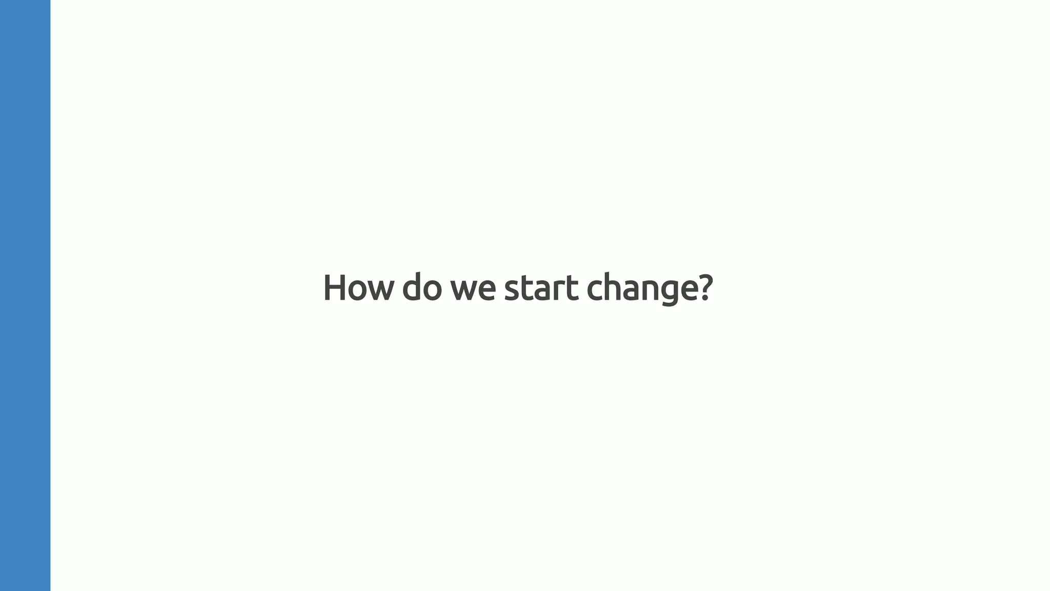 How do we start change?
 