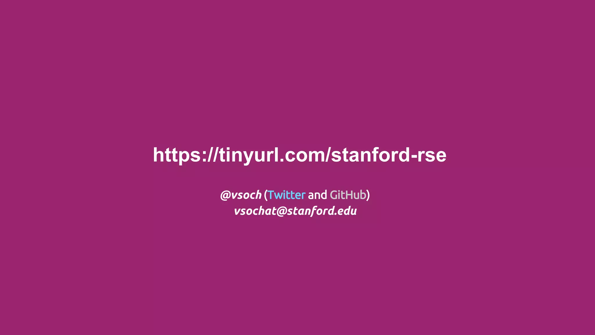 Reproducible, sustainable research via
https://tinyurl.com/stanford-rse
@vsoch (Twitter and GitHub)
vsochat@stanford.edu
 