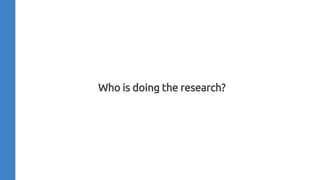 Who is doing the research?
 
