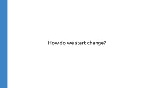 How do we start change?
 