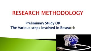 Preliminary Study OR
The Various steps involved in Research
 