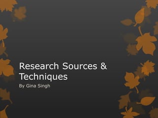 Research Sources & Techniques By Gina Singh  