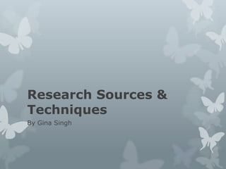 Research Sources &
Techniques
By Gina Singh

 