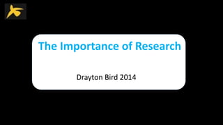 The Importance of Research
Drayton Bird 2014
 