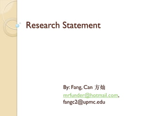 Research Statement




         By: Fang, Can 方灿
         mrfunder@hotmail.com,
         fangc2@upmc.edu
 