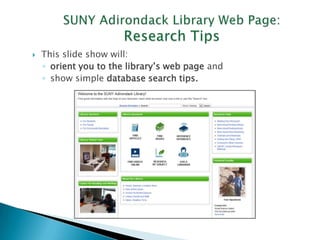 SUNY Adirondack Library
Research Tips
 This slide show will:
 orient you to the library’s website and
 show simple database search tips.
 At any point, contact a librarian for advice and help!
 