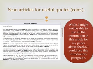 
Scan articles for useful quotes (cont.).
While, I might
not be able to
use all the
information in
this article for
my paper
about sharks, I
could use this
introductory
paragraph.
While, I might
not be able to
use all the
information in
this article for
my paper
about sharks, I
could use this
introductory
paragraph.
 