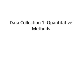 Data Collection 1: Quantitative
Methods
 