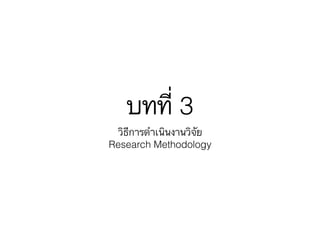 บทที่ 3
วิธีการดำเนินงานวิจัย
Research Methodology
 