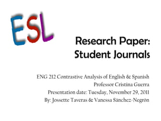 ENG 212 Contrastive Analysis of English & Spanish
                        Professor Cristina Guerra
   Presentation date: Tuesday, November 29, 2011
  By: Jossette Taveras & Vanessa Sánchez-Negrón
 