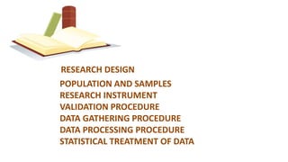 RESEARCH DESIGN
POPULATION AND SAMPLES
RESEARCH INSTRUMENT
VALIDATION PROCEDURE
DATA GATHERING PROCEDURE
DATA PROCESSING PROCEDURE
STATISTICAL TREATMENT OF DATA
 