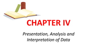 CHAPTER IV
Presentation, Analysis and
Interpretation of Data
 
