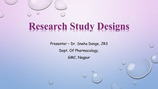Research Study Designs
Presenter – Dr. Sneha Dange, JR3
Dept. Of Pharmacology,
GMC, Nagpur
 
