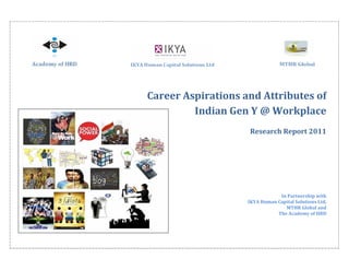 Career Aspirations and Attributes of
         Indian Gen Y @ Workplace
                    Research Report 2011




                                In Partnership with
                    IKYA Human Capital Solutions Ltd,
                                  MTHR Global and
                               The Academy of HRD
 