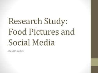 Research Study:
Food Pictures and
Social Media
By Sam Zaduk
 