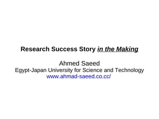 Research Success Story  in the Making Ahmed Saeed Egypt-Japan University for Science and Technology www.ahmad-saeed.co.cc/   