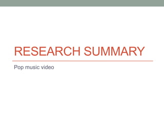 RESEARCH SUMMARY
Pop music video
 