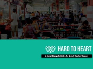 HARD TO HEART 
A Social Change Initiative for Elderly Hawker Cleaners 
 