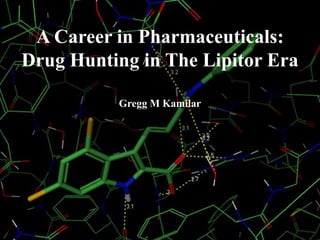 A Career in Pharmaceuticals:
Drug Hunting in The Lipitor Era

          Gregg M Kamilar
 