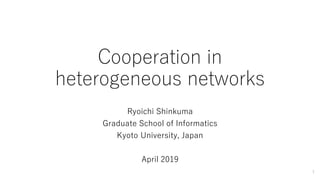 Cooperation in
heterogeneous networks
Ryoichi Shinkuma
Graduate School of Informatics
Kyoto University, Japan
April 2019
1
 